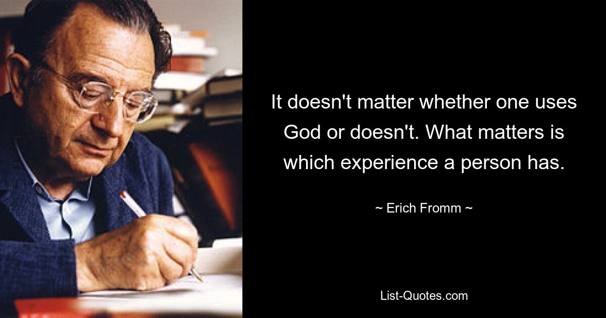 It doesn't matter whether one uses God or doesn't. What matters is which experience a person has. — © Erich Fromm