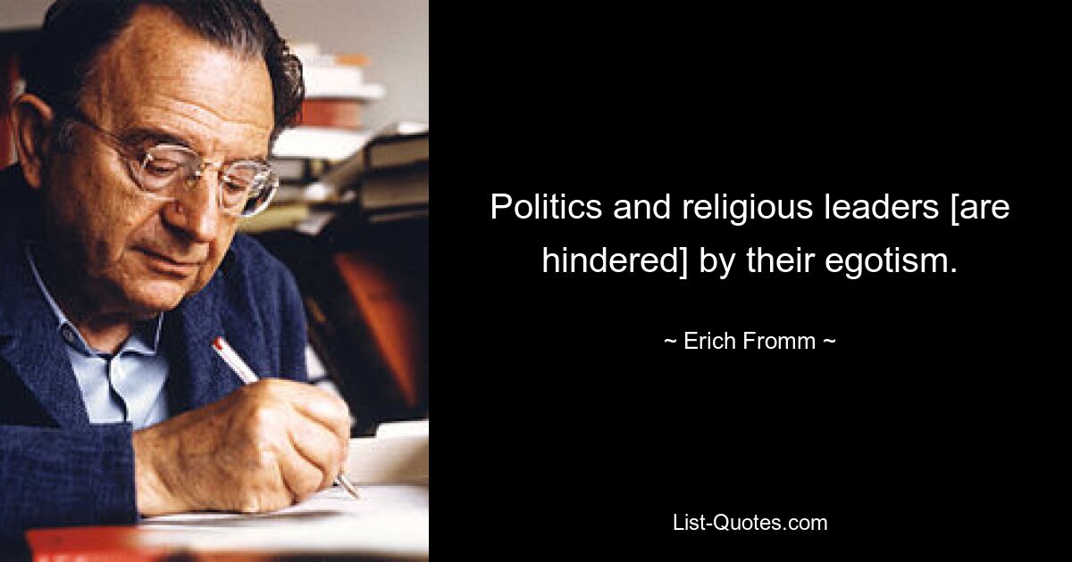 Politics and religious leaders [are hindered] by their egotism. — © Erich Fromm