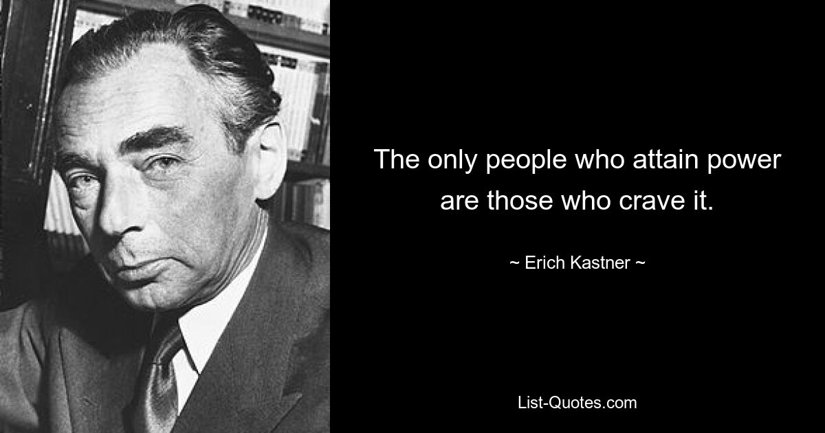 The only people who attain power are those who crave it. — © Erich Kastner