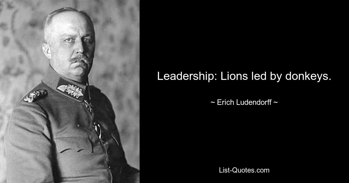 Leadership: Lions led by donkeys. — © Erich Ludendorff