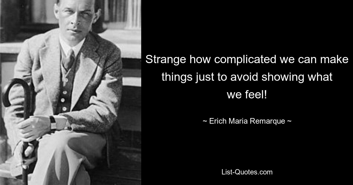 Strange how complicated we can make things just to avoid showing what we feel! — © Erich Maria Remarque