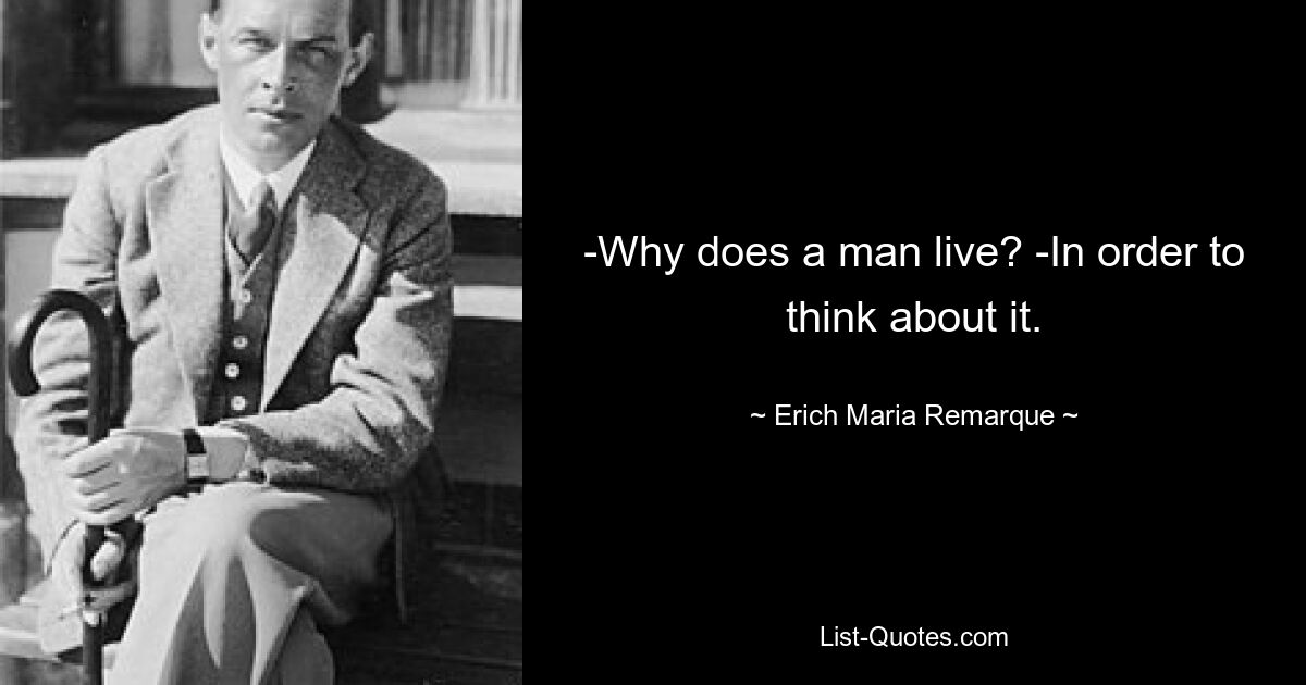 -Why does a man live? -In order to think about it. — © Erich Maria Remarque