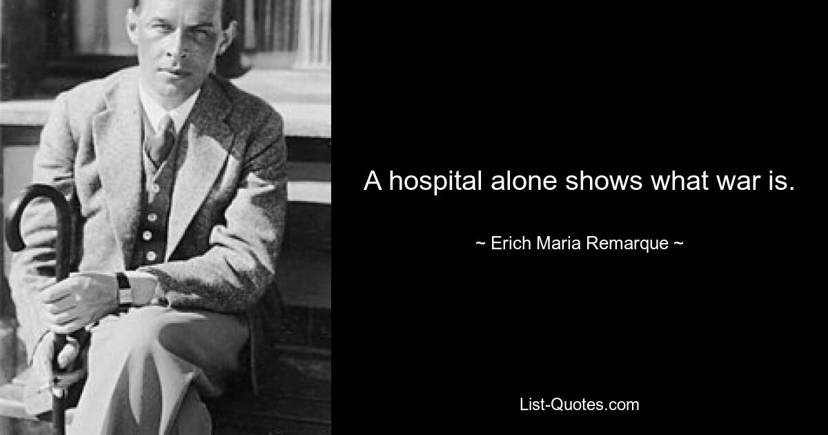 A hospital alone shows what war is. — © Erich Maria Remarque