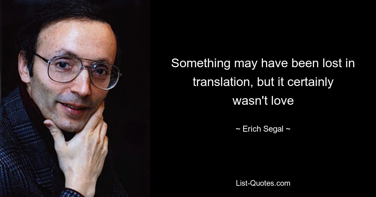 Something may have been lost in translation, but it certainly wasn't love — © Erich Segal