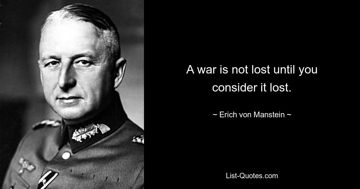 A war is not lost until you consider it lost. — © Erich von Manstein