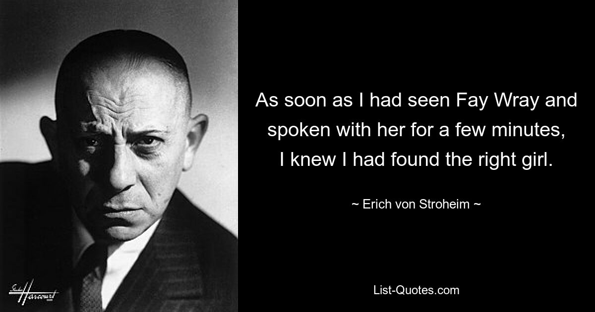 As soon as I had seen Fay Wray and spoken with her for a few minutes, I knew I had found the right girl. — © Erich von Stroheim