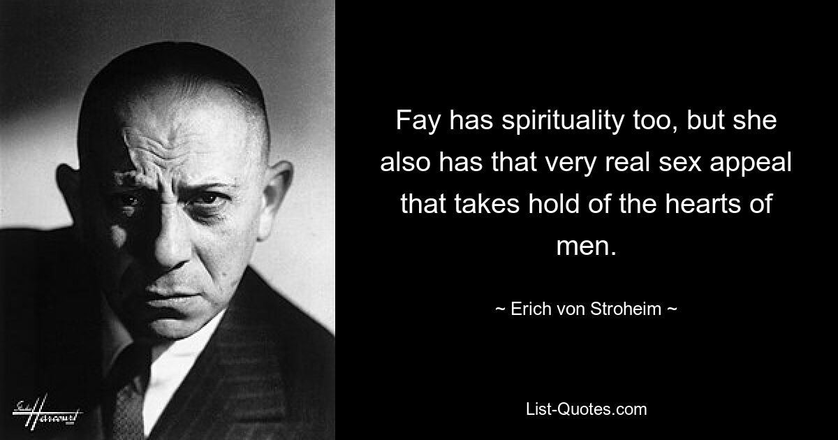 Fay has spirituality too, but she also has that very real sex appeal that takes hold of the hearts of men. — © Erich von Stroheim