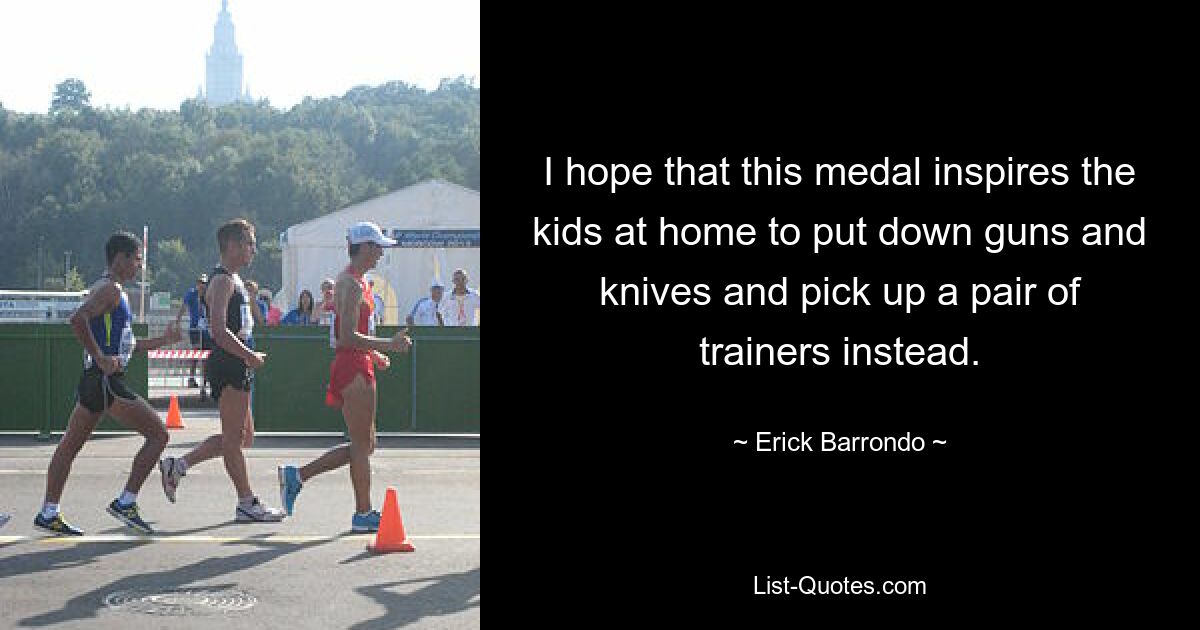 I hope that this medal inspires the kids at home to put down guns and knives and pick up a pair of trainers instead. — © Erick Barrondo