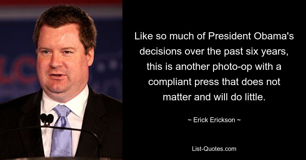 Like so much of President Obama's decisions over the past six years, this is another photo-op with a compliant press that does not matter and will do little. — © Erick Erickson