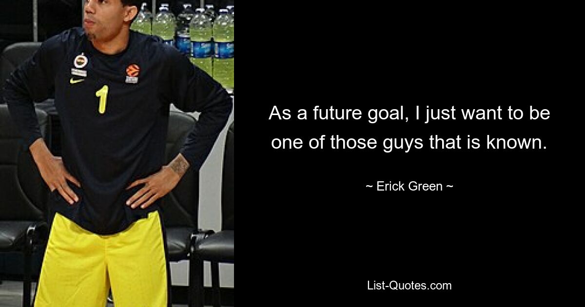 As a future goal, I just want to be one of those guys that is known. — © Erick Green