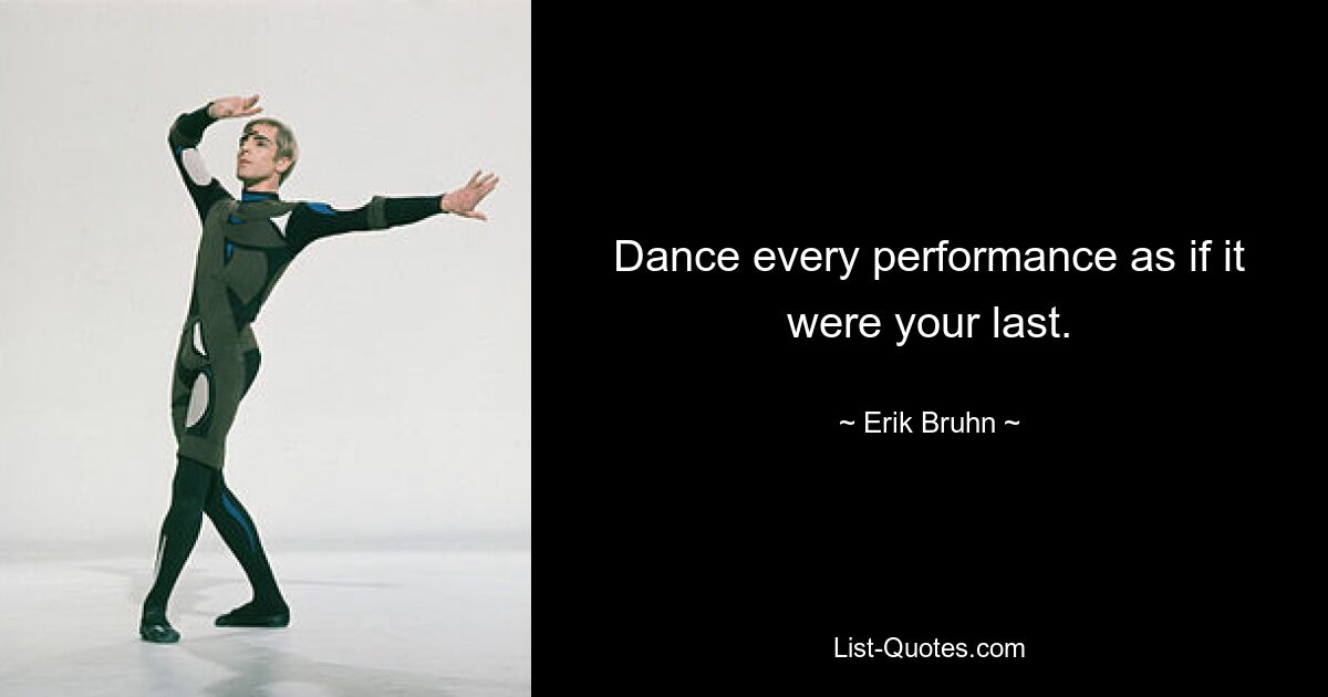 Dance every performance as if it were your last. — © Erik Bruhn