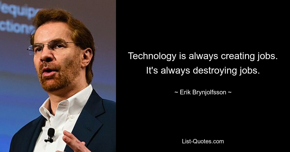 Technology is always creating jobs. It's always destroying jobs. — © Erik Brynjolfsson