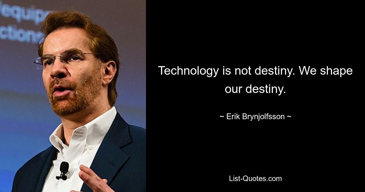 Technology is not destiny. We shape our destiny. — © Erik Brynjolfsson