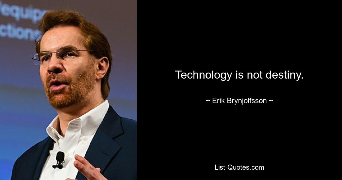 Technology is not destiny. — © Erik Brynjolfsson