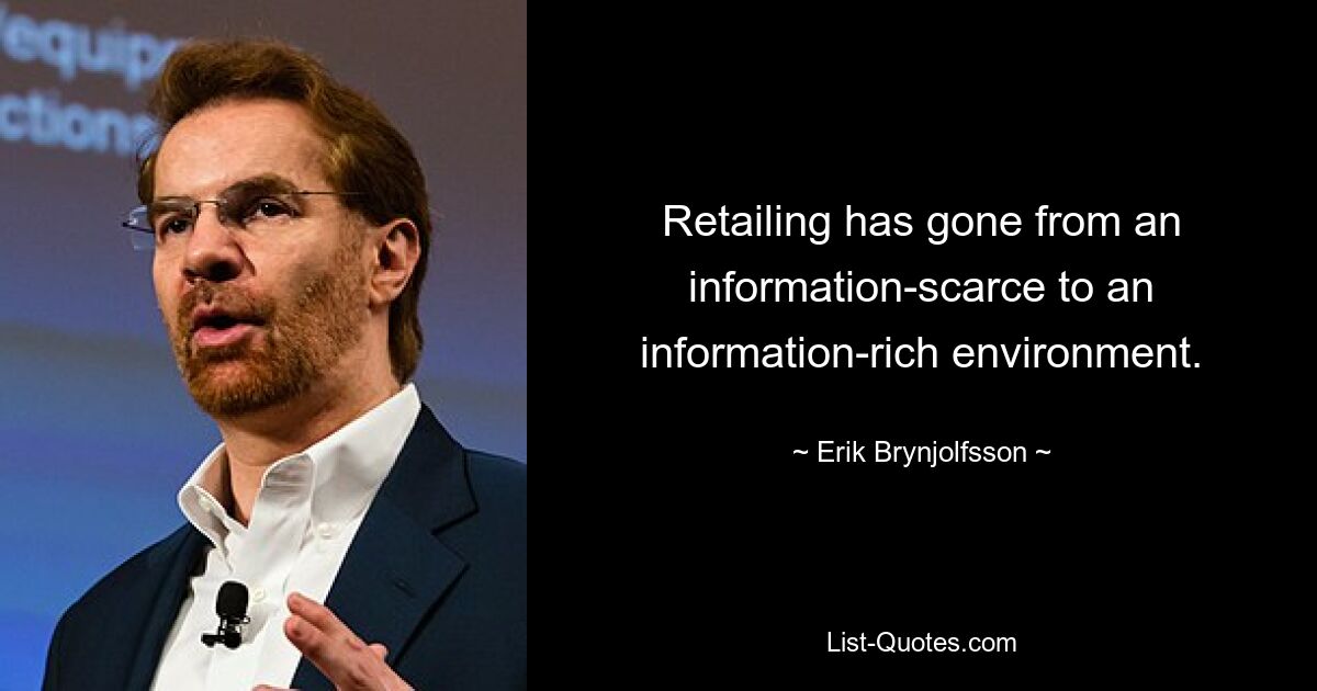 Retailing has gone from an information-scarce to an information-rich environment. — © Erik Brynjolfsson