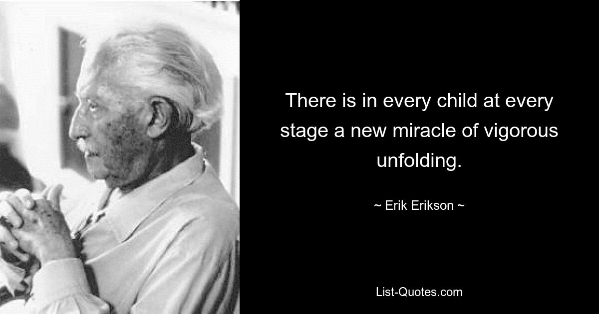 There is in every child at every stage a new miracle of vigorous unfolding. — © Erik Erikson