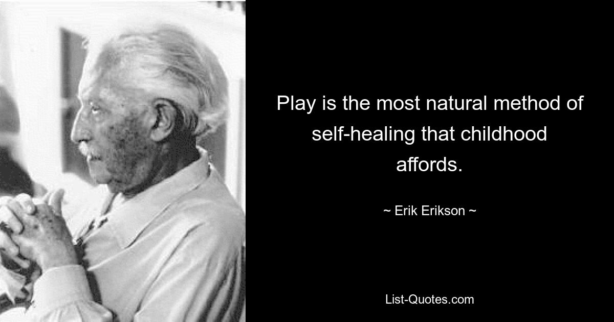 Play is the most natural method of self-healing that childhood affords. — © Erik Erikson