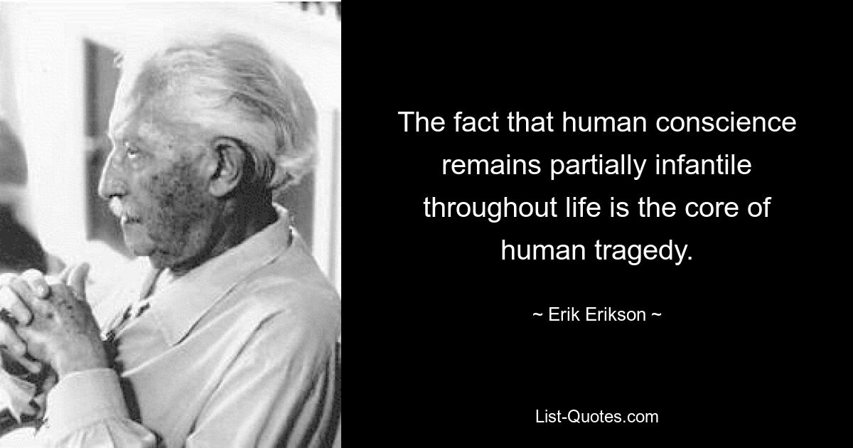 The fact that human conscience remains partially infantile throughout life is the core of human tragedy. — © Erik Erikson