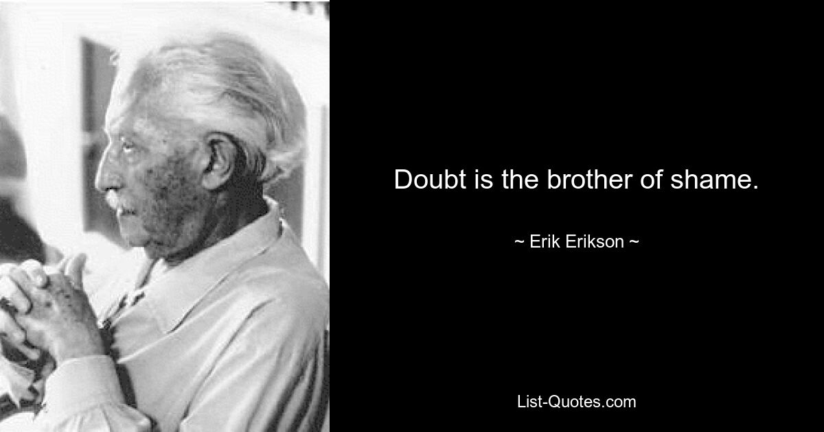 Doubt is the brother of shame. — © Erik Erikson