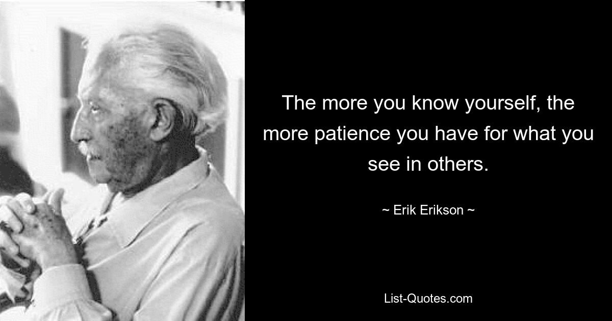 The more you know yourself, the more patience you have for what you see in others. — © Erik Erikson