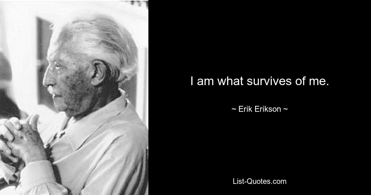 I am what survives of me. — © Erik Erikson