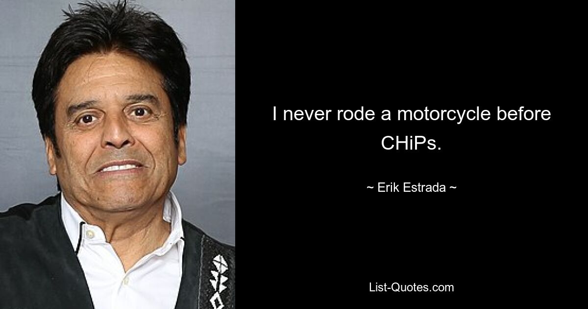 I never rode a motorcycle before CHiPs. — © Erik Estrada