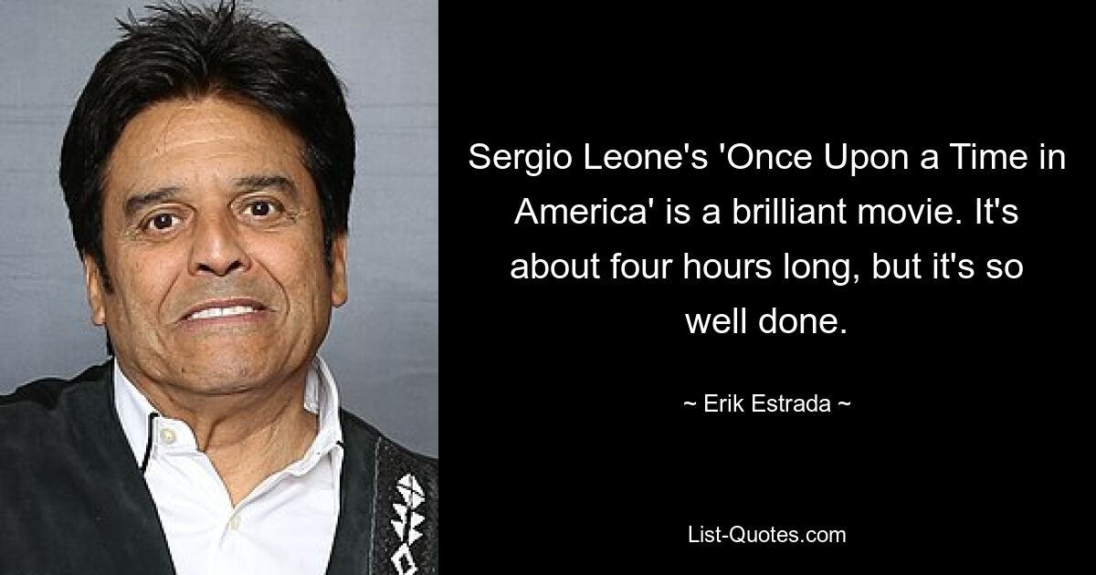 Sergio Leone's 'Once Upon a Time in America' is a brilliant movie. It's about four hours long, but it's so well done. — © Erik Estrada