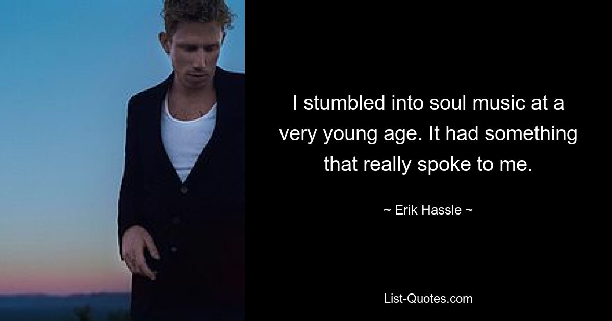 I stumbled into soul music at a very young age. It had something that really spoke to me. — © Erik Hassle