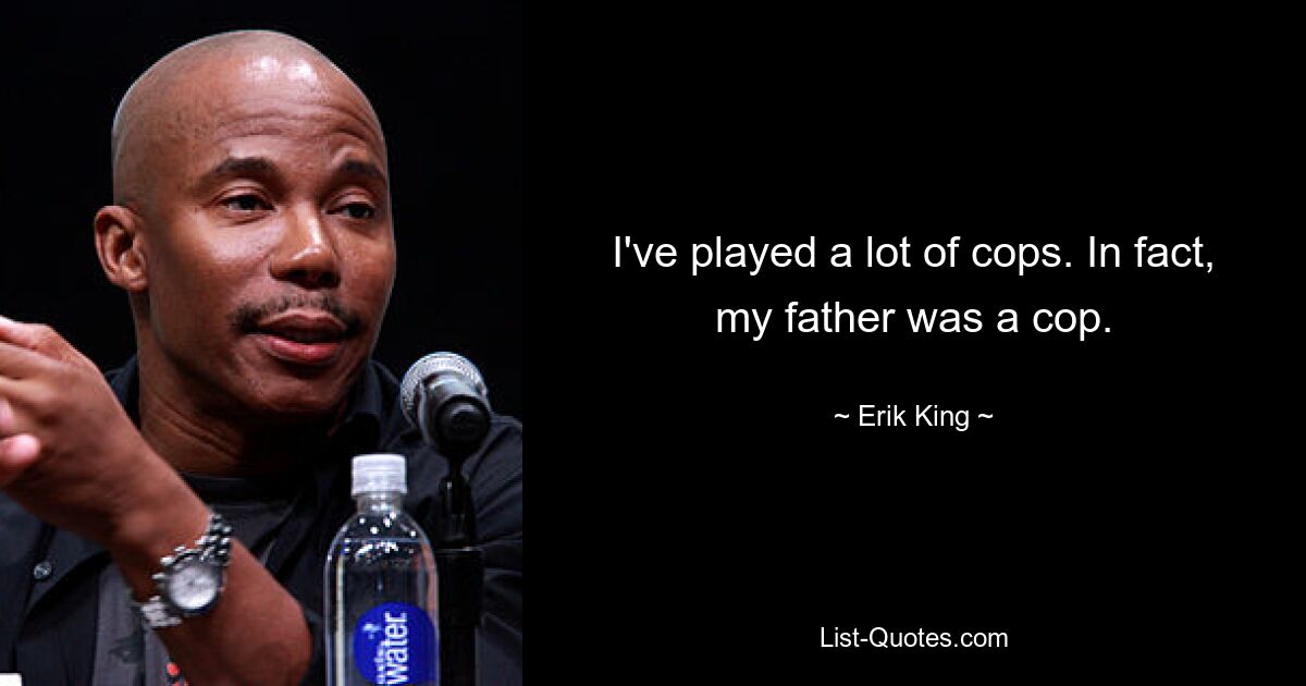 I've played a lot of cops. In fact, my father was a cop. — © Erik King