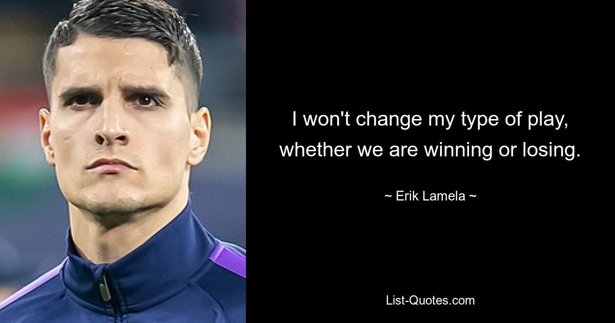 I won't change my type of play, whether we are winning or losing. — © Erik Lamela