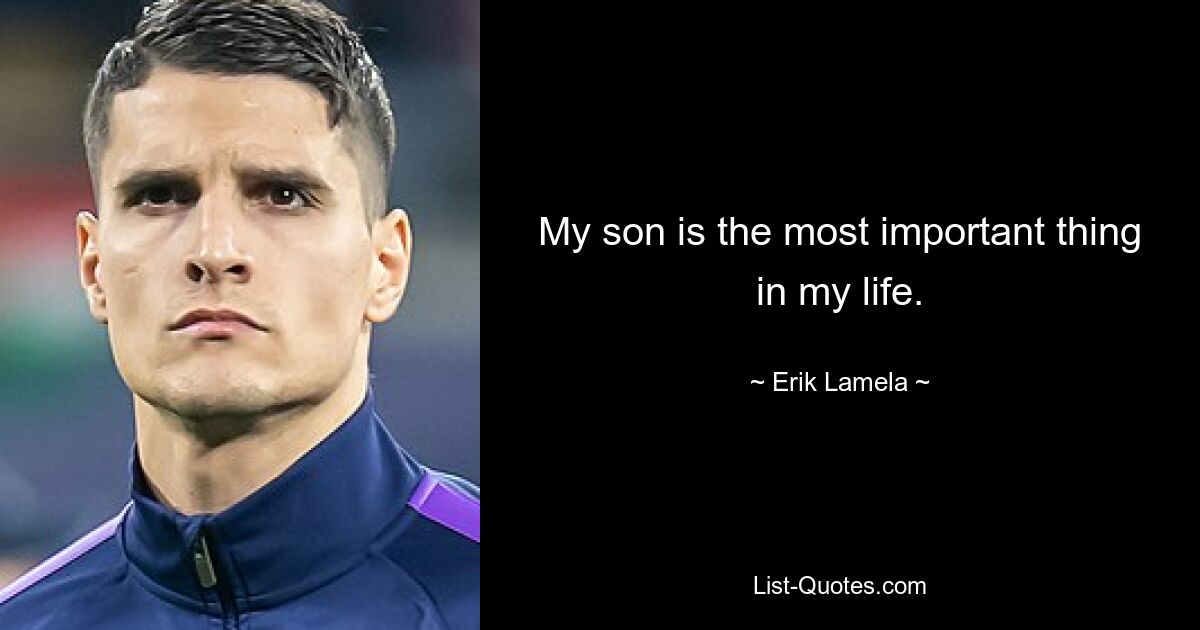 My son is the most important thing in my life. — © Erik Lamela