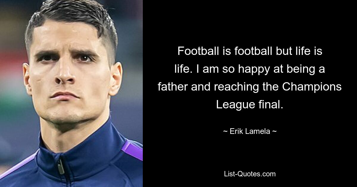 Football is football but life is life. I am so happy at being a father and reaching the Champions League final. — © Erik Lamela