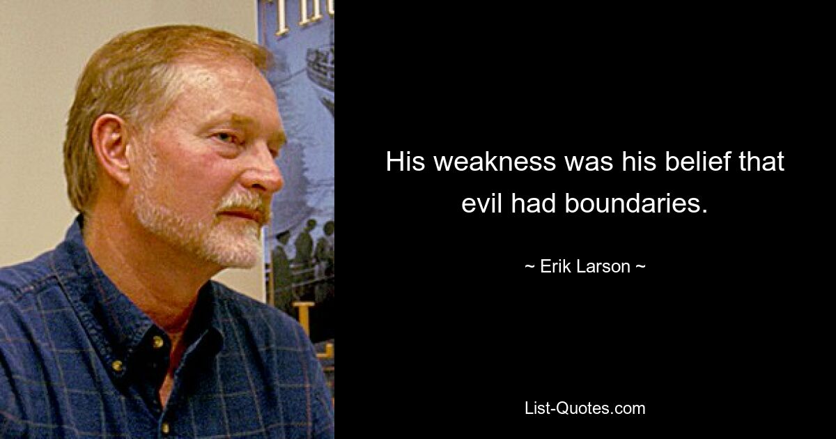 His weakness was his belief that evil had boundaries. — © Erik Larson