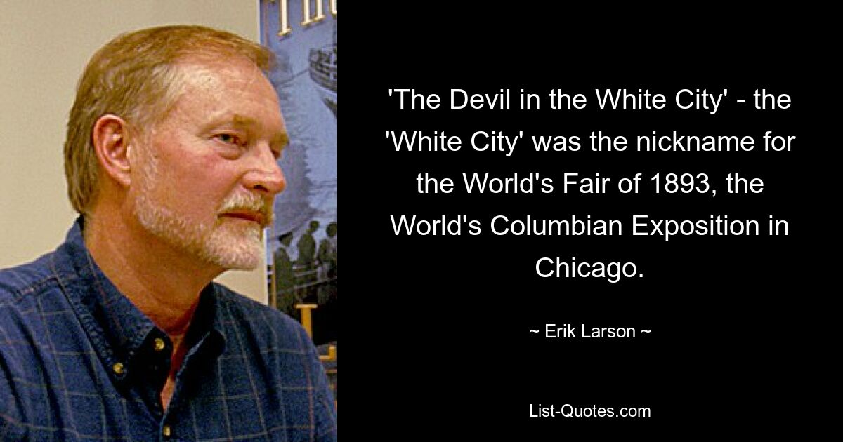 'The Devil in the White City' - the 'White City' was the nickname for the World's Fair of 1893, the World's Columbian Exposition in Chicago. — © Erik Larson