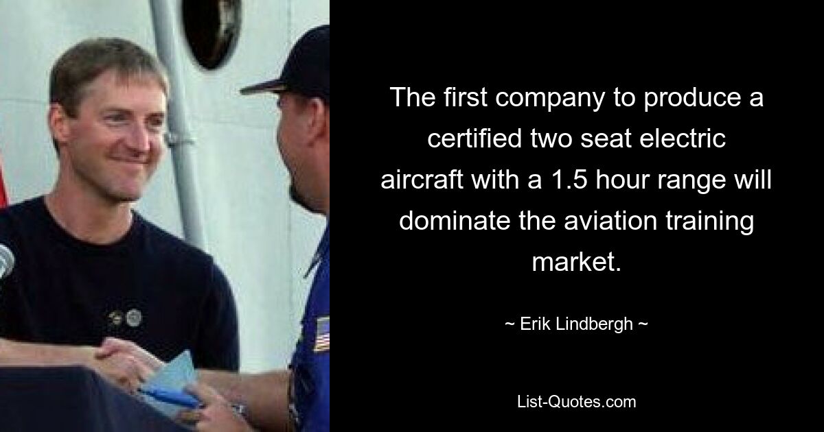 The first company to produce a certified two seat electric aircraft with a 1.5 hour range will dominate the aviation training market. — © Erik Lindbergh