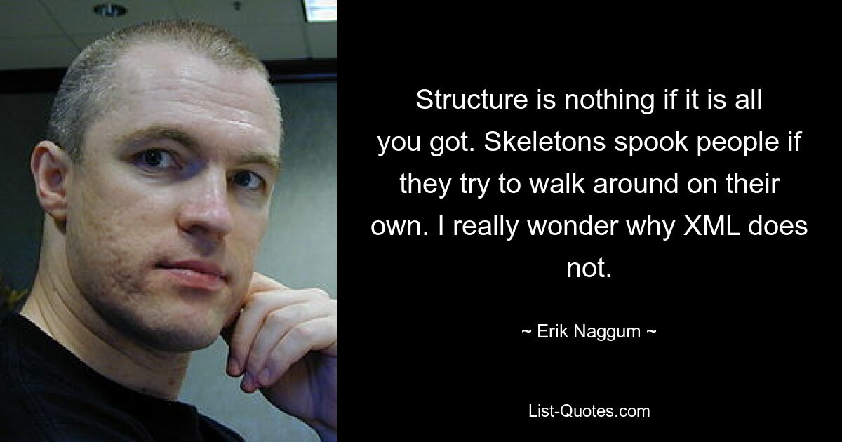 Структура — ничто, если это все, что у вас есть. Скелеты пугают людей, если они пытаются передвигаться самостоятельно. Мне действительно интересно, почему XML этого не делает. — © Эрик Наггум 