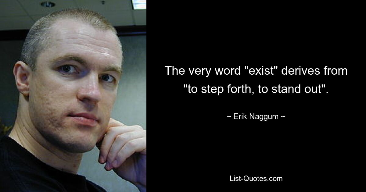 The very word "exist" derives from "to step forth, to stand out". — © Erik Naggum