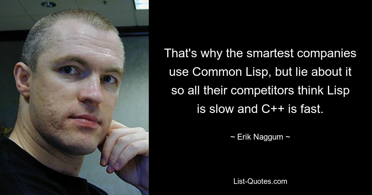 That's why the smartest companies use Common Lisp, but lie about it so all their competitors think Lisp is slow and C++ is fast. — © Erik Naggum