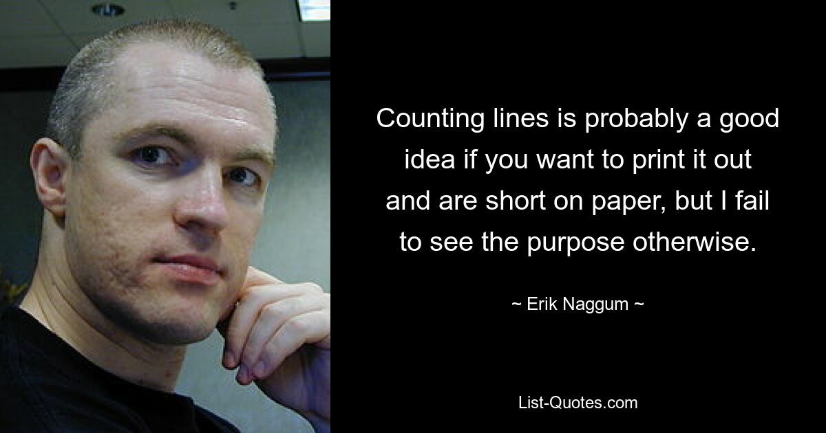 Counting lines is probably a good idea if you want to print it out and are short on paper, but I fail to see the purpose otherwise. — © Erik Naggum