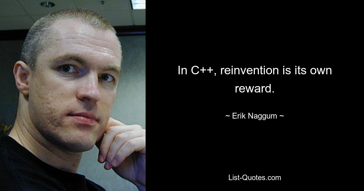 In C++, reinvention is its own reward. — © Erik Naggum