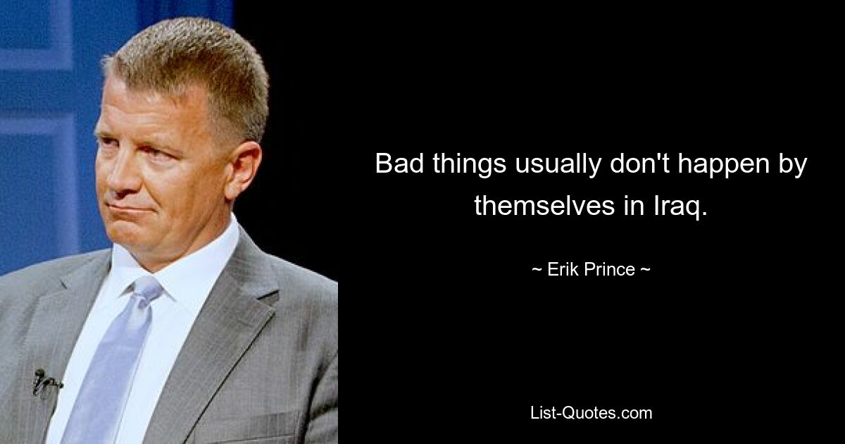 Bad things usually don't happen by themselves in Iraq. — © Erik Prince