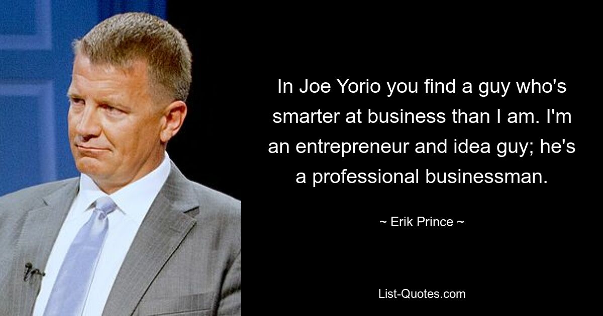 In Joe Yorio you find a guy who's smarter at business than I am. I'm an entrepreneur and idea guy; he's a professional businessman. — © Erik Prince