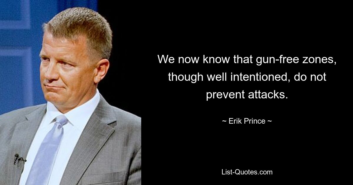 We now know that gun-free zones, though well intentioned, do not prevent attacks. — © Erik Prince