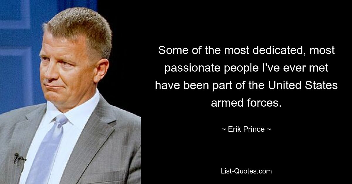 Some of the most dedicated, most passionate people I've ever met have been part of the United States armed forces. — © Erik Prince