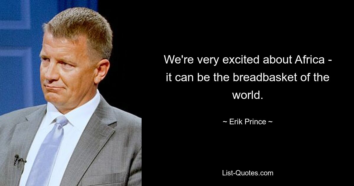 We're very excited about Africa - it can be the breadbasket of the world. — © Erik Prince