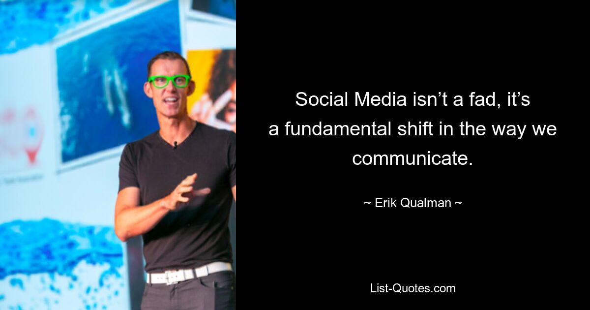 Social Media isn’t a fad, it’s a fundamental shift in the way we communicate. — © Erik Qualman