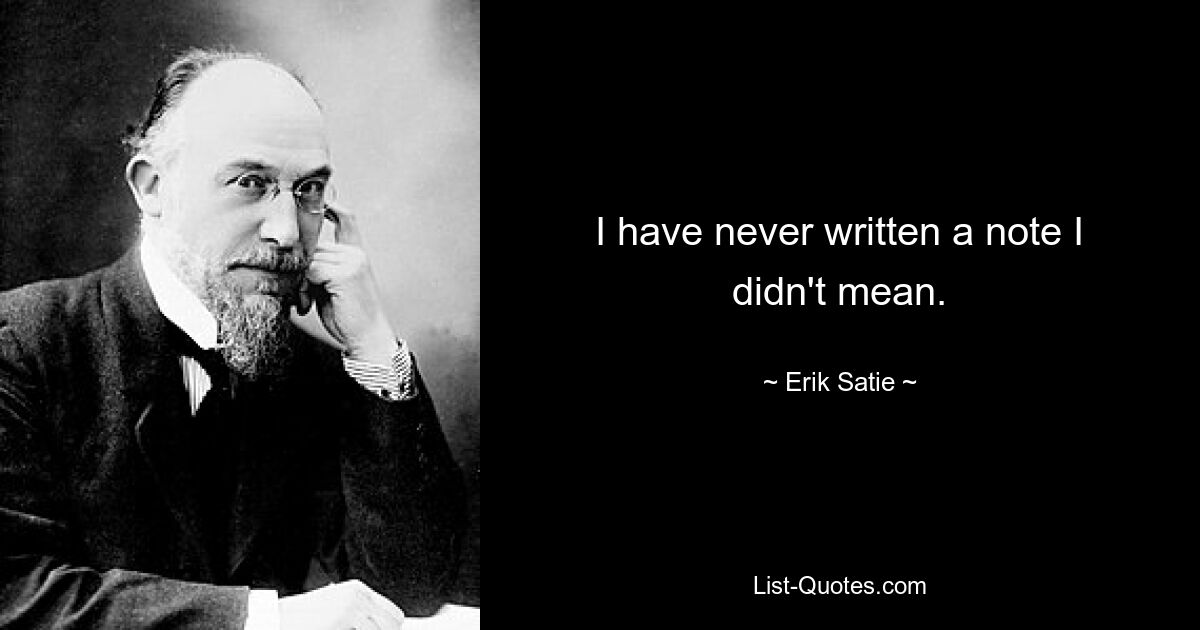 I have never written a note I didn't mean. — © Erik Satie