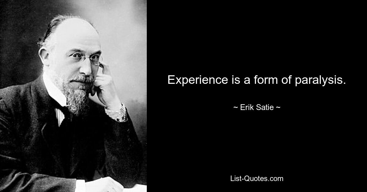 Experience is a form of paralysis. — © Erik Satie