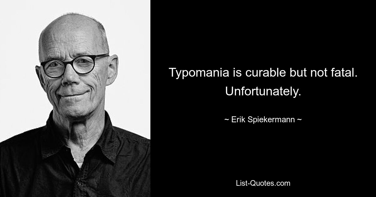 Typomania is curable but not fatal. Unfortunately. — © Erik Spiekermann