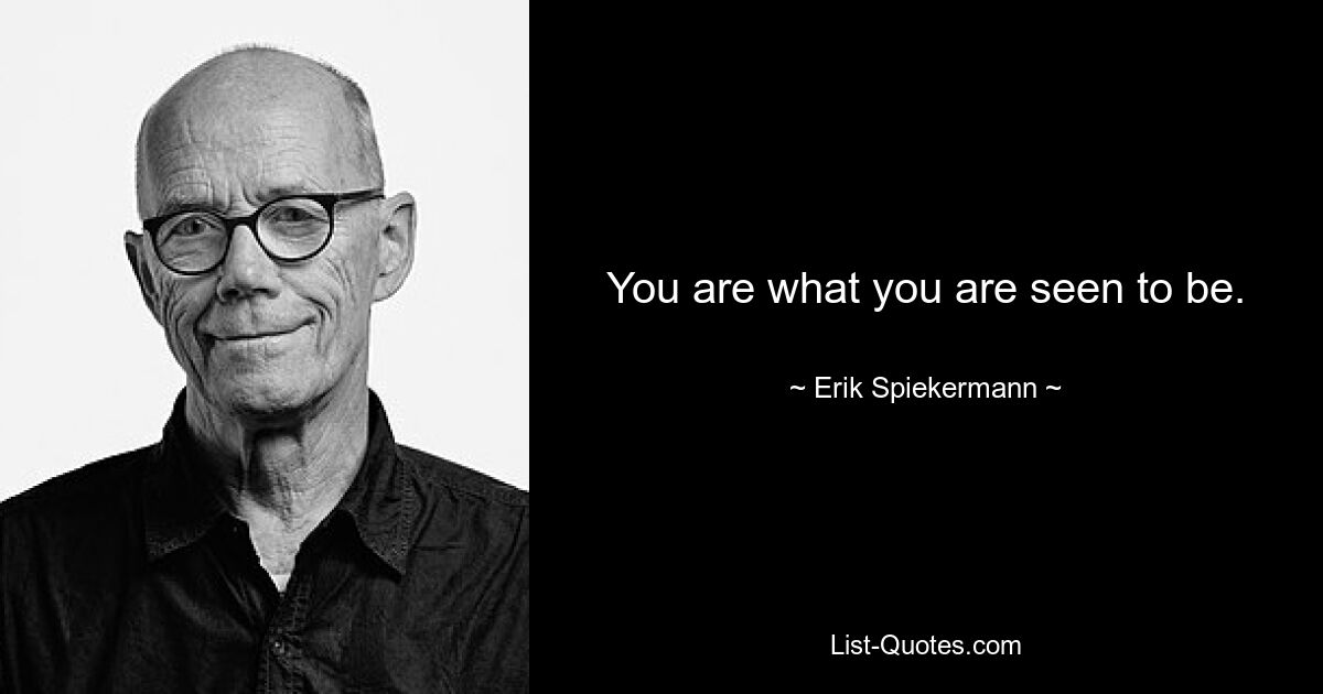 You are what you are seen to be. — © Erik Spiekermann